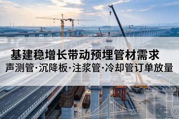 仙游基建稳增长带动预埋监测管材需求，声测管、沉降板、注浆管订单持续放量