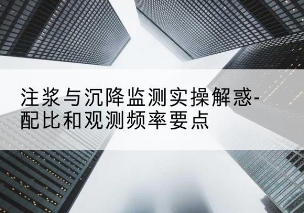 仙游水泥浆配比不当会不会造成注浆管堵管？-注浆与沉降监测实操解惑-配比和观测频率要点